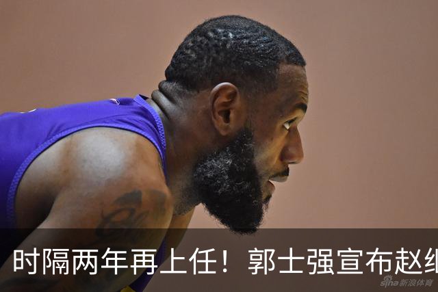 时隔两年再上任！郭士强宣布赵继伟任男篮队长 率队征战世预赛